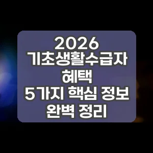 2026 기초생활수급자 혜택 | 5가지 핵심 정보 완벽 정리