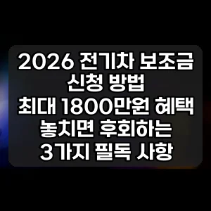 2026 전기차 보조금 신청 방법 | 최대 1800만원 혜택 놓치면 후회하는 3가지 필독 사항
