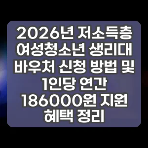 2026년 저소득층 여성청소년 생리대 바우처 신청 방법 및 1인당 연간 186000원 지원 혜택 정리