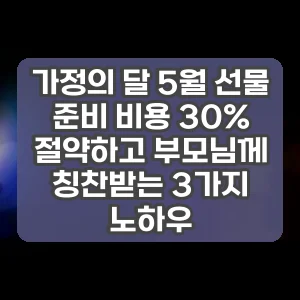 가정의 달 5월 선물 준비 비용 30% 절약하고 부모님께 칭찬받는 3가지 노하우