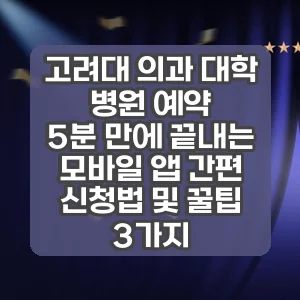 고려대 의과 대학 병원 예약 | 5분 만에 끝내는 모바일 앱 간편 신청법 및 꿀팁 3가지