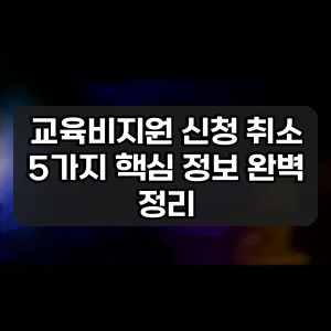 교육비지원 신청 취소 | 5가지 핵심 정보 완벽 정리