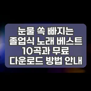 눈물 쏙 빠지는 졸업식 노래 베스트 10곡과 무료 다운로드 방법 안내