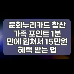 문화누리카드 합산 | 가족 포인트 1분 만에 합쳐서 15만원 혜택 받는 법