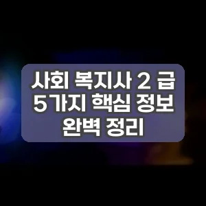 사회 복지사 2 급 | 5가지 핵심 정보 완벽 정리