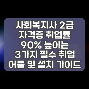 사회복지사 2급 자격증 취업률 90% 높이는 3가지 필수 취업 어플 및 설치 가이드