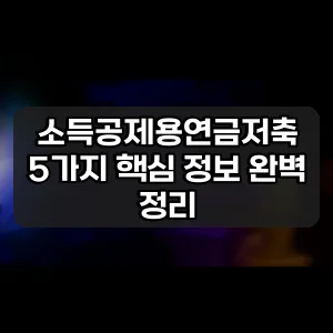 소득공제용연금저축 | 5가지 핵심 정보 완벽 정리