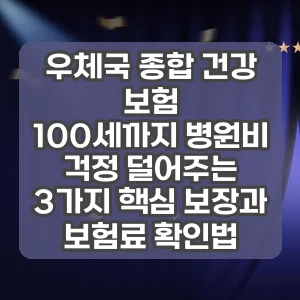우체국 종합 건강 보험 | 100세까지 병원비 걱정 덜어주는 3가지 핵심 보장과 보험료 확인법