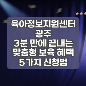 육아정보지원센터 광주 | 3분 만에 끝내는 맞춤형 보육 혜택 5가지 신청법