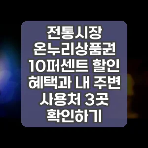 전통시장 온누리상품권 10퍼센트 할인 혜택과 내 주변 사용처 3곳 확인하기