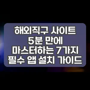 해외직구 사이트 | 5분 만에 마스터하는 7가지 필수 앱 설치 가이드
