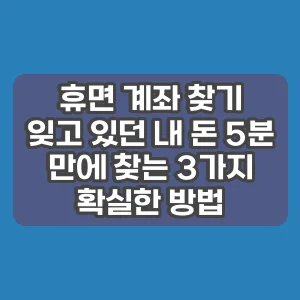 휴면 계좌 찾기 | 잊고 있던 내 돈 5분 만에 찾는 3가지 확실한 방법