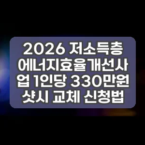 2026 저소득층 에너지효율개선사업 1인당 330만원 샷시 교체 신청법