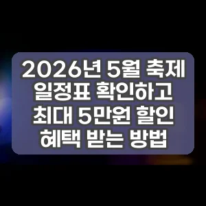 2026년 5월 축제 일정표 확인하고 최대 5만원 할인 혜택 받는 방법