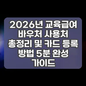 2026년 교육급여 바우처 사용처 총정리 및 카드 등록 방법 5분 완성 가이드