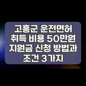 고흥군 운전면허 취득 비용 50만원 지원금 신청 방법과 조건 3가지