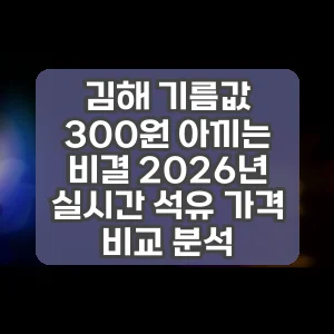 김해 기름값 300원 아끼는 비결 2026년 실시간 석유 가격 비교 분석
