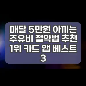 매달 5만원 아끼는 주유비 절약법 추천 1위 카드 앱 베스트 3