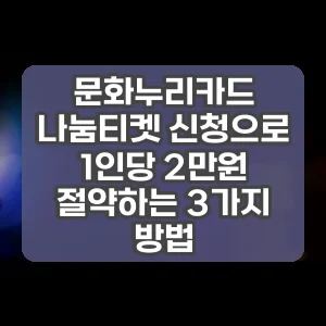 문화누리카드 나눔티켓 신청으로 1인당 2만원 절약하는 3가지 방법