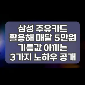 삼성 주유카드 활용해 매달 5만원 기름값 아끼는 3가지 노하우 공개