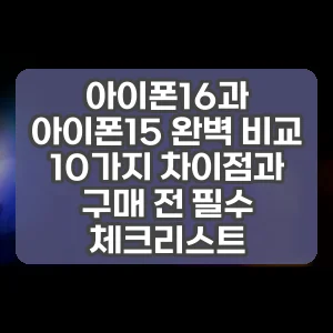 아이폰16과 아이폰15 완벽 비교 10가지 차이점과 구매 전 필수 체크리스트