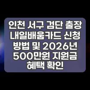 인천 서구 검단 출장 내일배움카드 신청 방법 및 2026년 500만원 지원금 혜택 확인