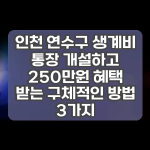 인천 연수구 생계비 통장 개설하고 250만원 혜택 받는 구체적인 방법 3가지