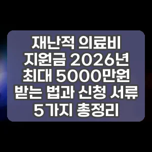 재난적 의료비 지원금 2026년 최대 5000만원 받는 법과 신청 서류 5가지 총정리