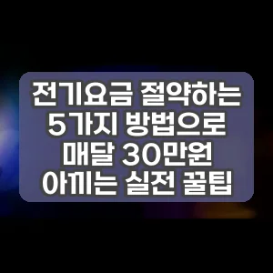 전기요금 절약하는 5가지 방법으로 매달 30만원 아끼는 실전 꿀팁