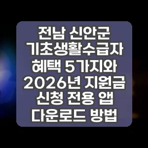 전남 신안군 기초생활수급자 혜택 5가지와 2026년 지원금 신청 전용 앱 다운로드 방법