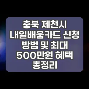 충북 제천시 내일배움카드 신청 방법 및 최대 500만원 혜택 총정리